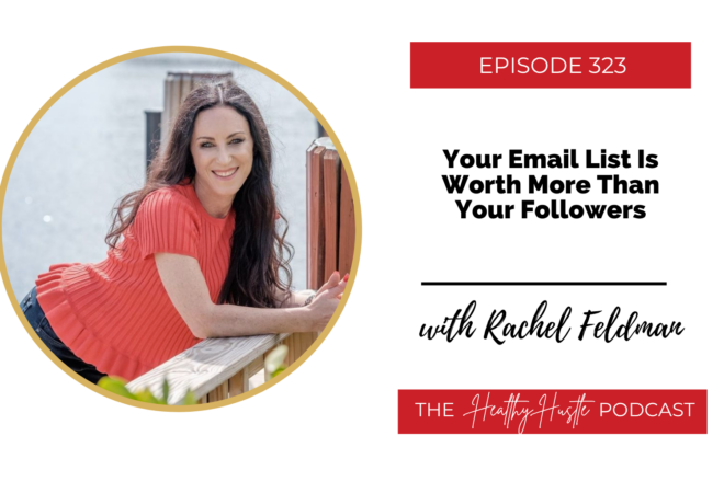 Episode 323: Your Email List Is Worth More Than Your Followers with Rachel Feldman